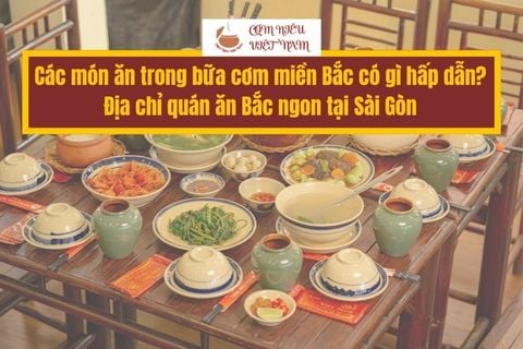 Các món ăn trong bữa cơm miền Bắc có gì hấp dẫn? Địa chỉ quán ăn Bắc ngon tại Sài Gòn