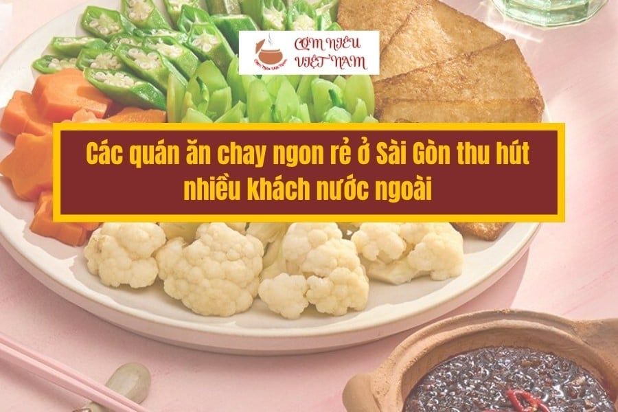 Các quán ăn chay ngon rẻ ở Sài Gòn thu hút nhiều khách nước ngoài