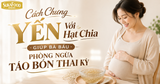 Cách Chưng Yến Với Hạt Chia Giúp Bà Bầu Phòng Ngừa Táo Bón Thai Kỳ