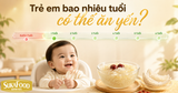 TRẺ EM BAO NHIÊU TUỔI CÓ THỂ ĂN YẾN