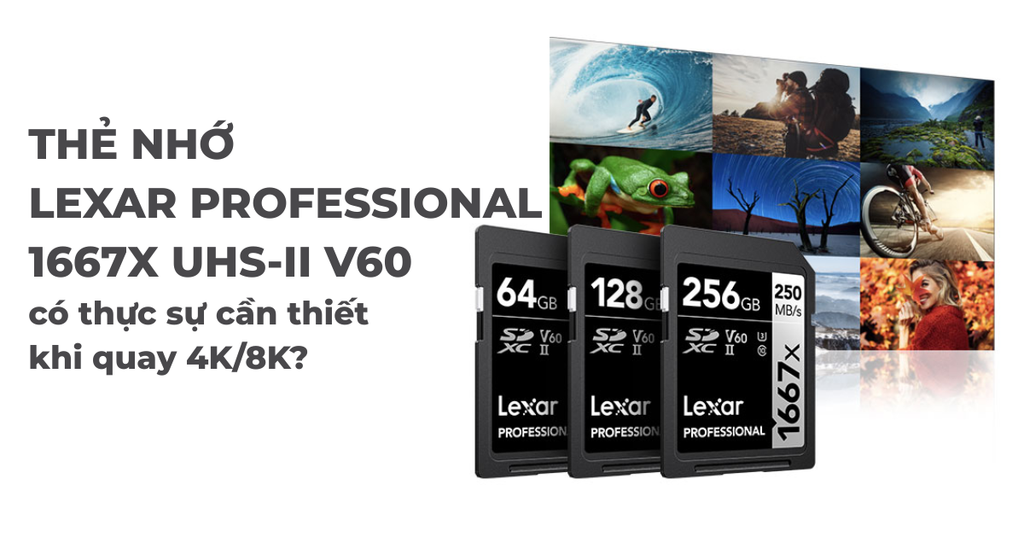 Thẻ nhớ Lexar Professional 1667x UHS-II V60 có thực sự cần thiết khi quay 4K/8K?