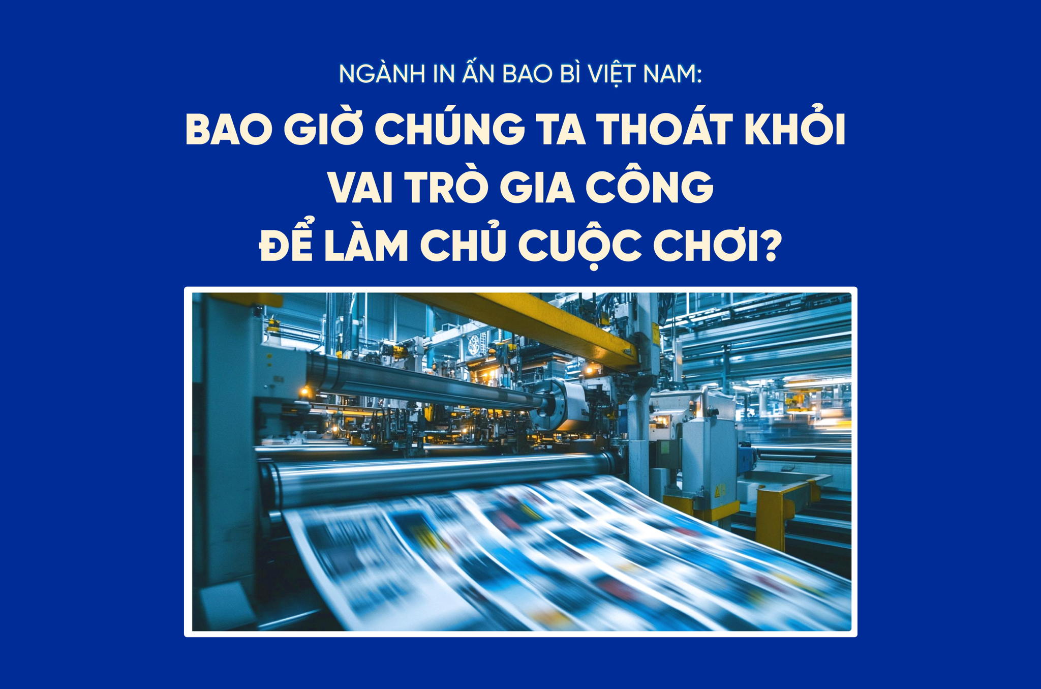 Ngành in ấn bao bì Việt Nam: Bao giờ chúng ta thoát khỏi vai trò gia công để làm chủ cuộc chơi?