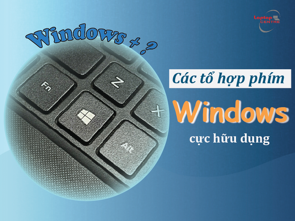 Các tổ hợp phím với Windows cực hữu dụng