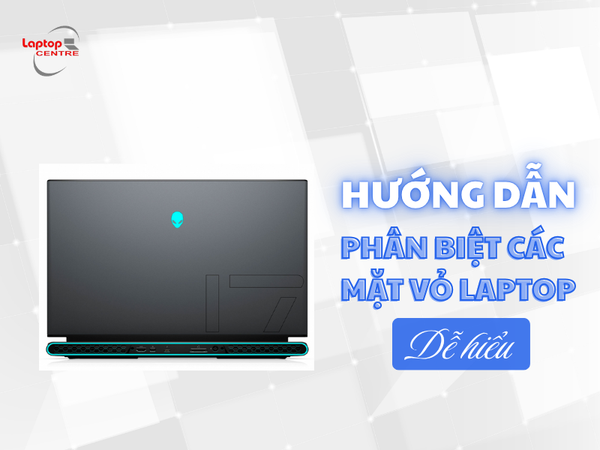 Hướng dẫn phân biệt các mặt vỏ laptop dễ hiểu nhất