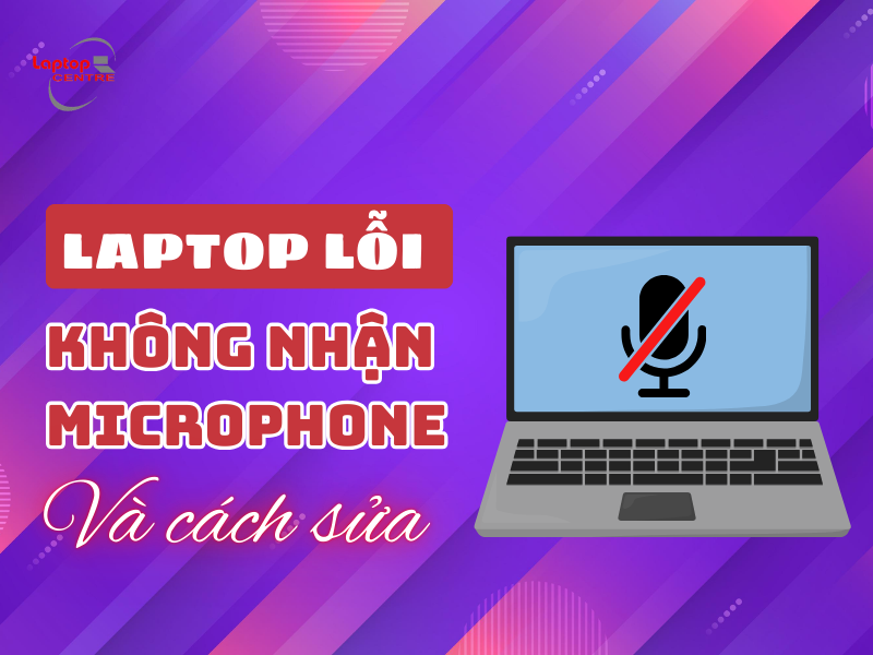 Laptop lỗi không nhận Microphone và cách sửa hiệu quả