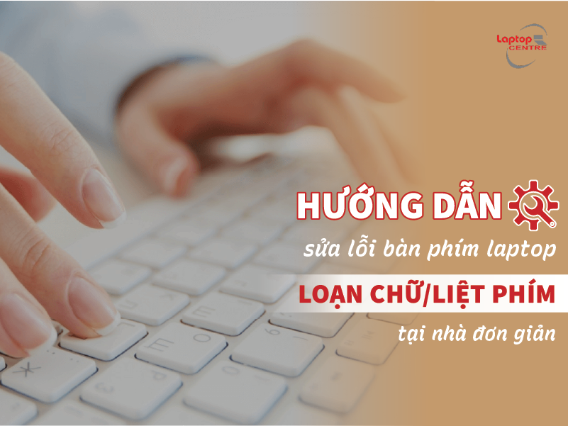 Hướng dẫn sửa lỗi bàn phím laptop bị loạn chữ/liệt phím tại nhà đơn giản