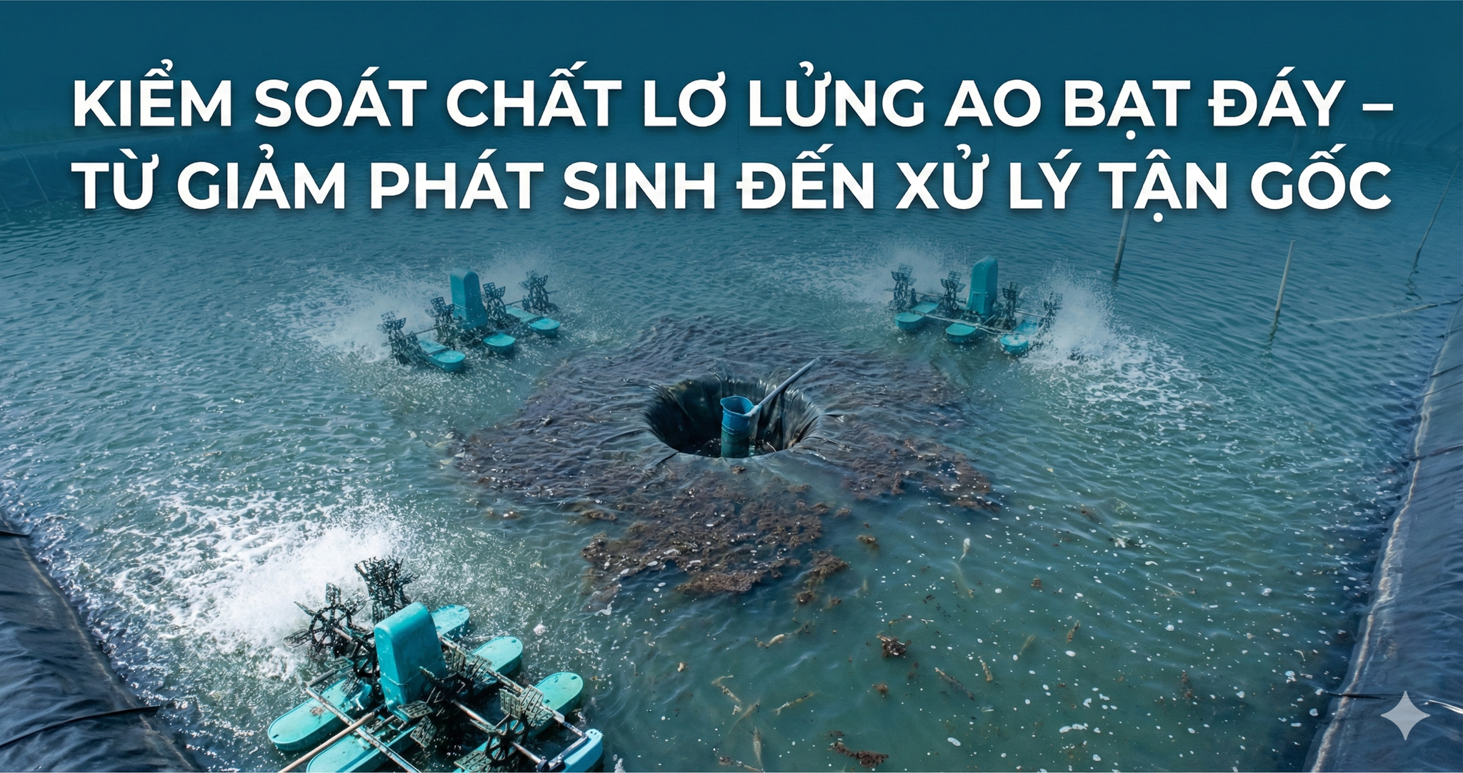 KIỂM SOÁT CHẤT LƠ LỬNG AO BẠT ĐÁY – TỪ GIẢM PHÁT SINH ĐẾN XỬ LÝ TẬN GỐC