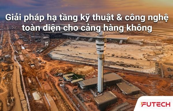 Giải pháp Hạ tầng Kỹ thuật & Công nghệ Toàn diện cho Cảng Hàng không