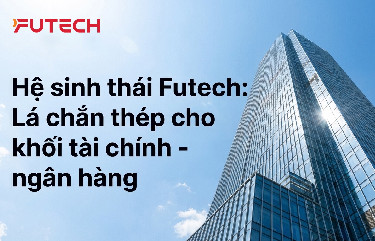 Hệ sinh thái Futech: Lá chắn thép cho Khối Tài chính - Ngân hàng