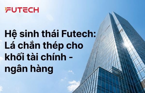 Hệ sinh thái Futech: Lá chắn thép cho Khối Tài chính - Ngân hàng