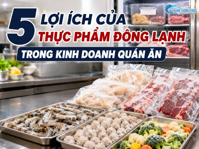 5 Lợi Ích Của Thực Phẩm Đông Lạnh Trong Kinh Doanh Quán Ăn