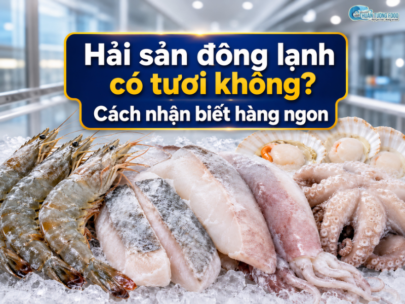 Hải sản đông lạnh có tươi không? Cách nhận biết hàng ngon