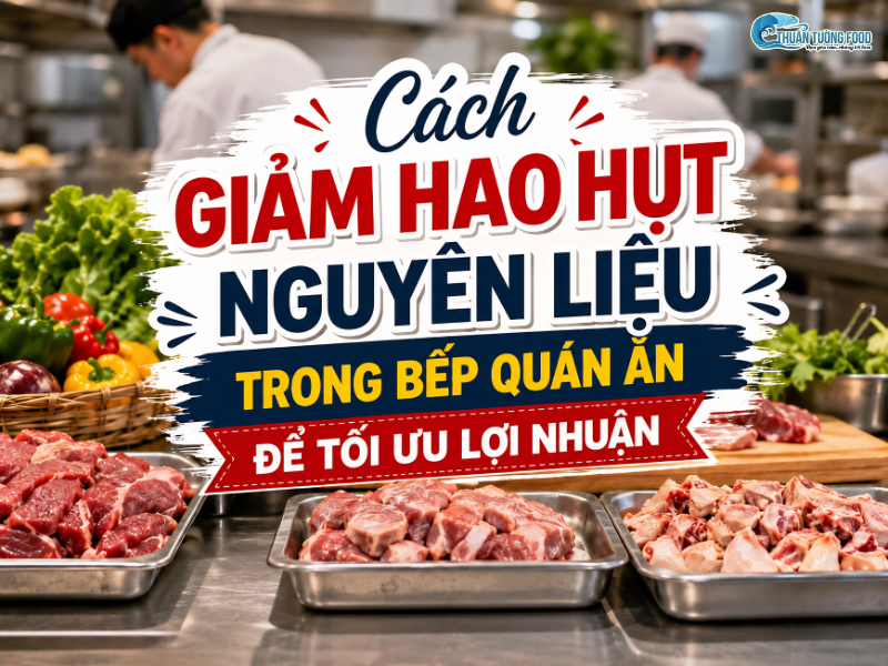 Cách giảm hao hụt nguyên liệu trong bếp quán ăn để tối ưu lợi nhuận