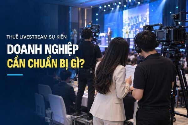 Doanh nghiệp cần chuẩn bị gì khi thuê livestream sự kiện?