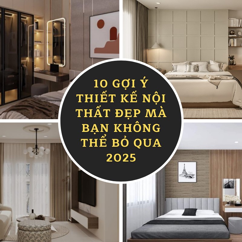 10 Gợi Ý Thiết Kế Nội Thất Đẹp Mà Bạn Không Thể Bỏ Qua 2025