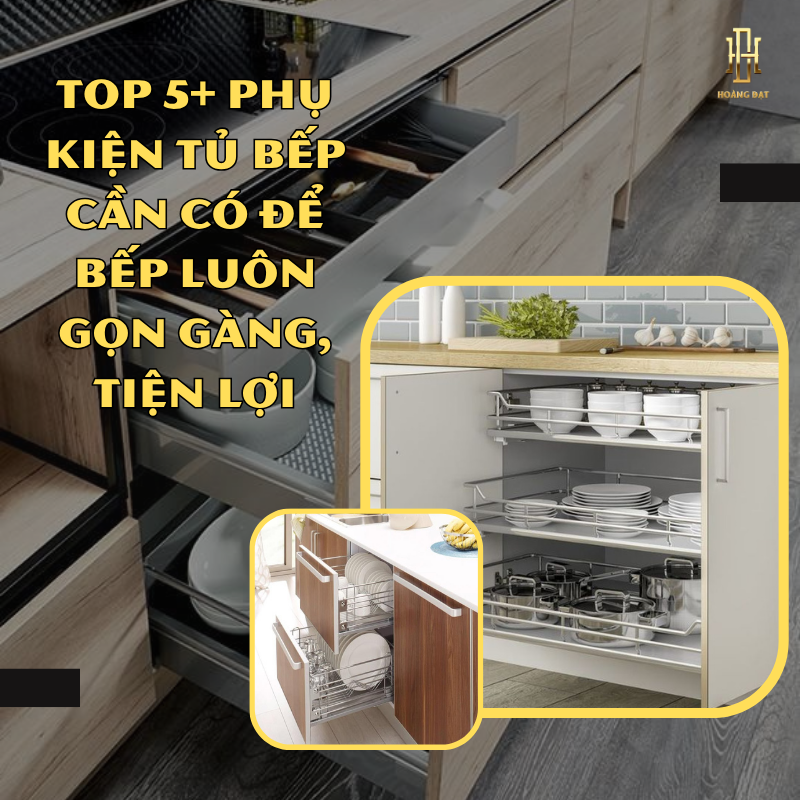 TOP 5+ Phụ Kiện Tủ Bếp Cần Có Để Bếp Luôn Gọn Gàng, Tiện Lợi