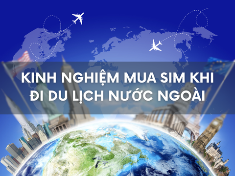 Kinh nghiệm mua sim khi đi du lịch nước ngoài: Hướng dẫn chi tiết cho người mới xuất ngoại lần đầu