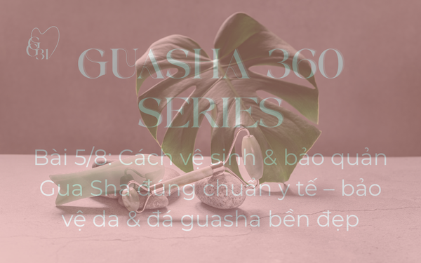 CÁCH VỆ SINH & BẢO QUẢN GUASHA ĐÚNG CHUẨN Y TẾ – AN TOÀN CHO DA