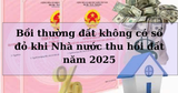 Bồi thường đất không có sổ đỏ khi Nhà nước thu hồi đất năm 2025