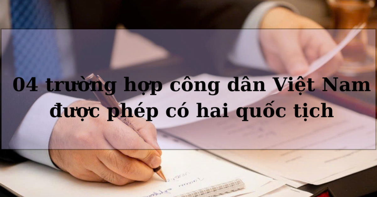 04 trường hợp công dân Việt Nam được phép có hai quốc tịch