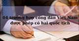 04 trường hợp công dân Việt Nam được phép có hai quốc tịch