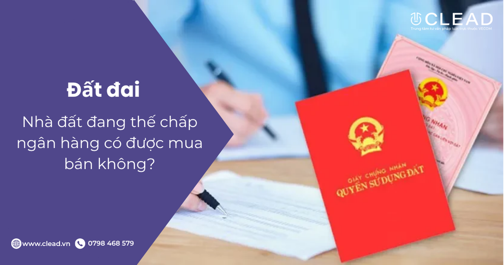 Nhà đất đang thế chấp ngân hàng có được mua bán không?