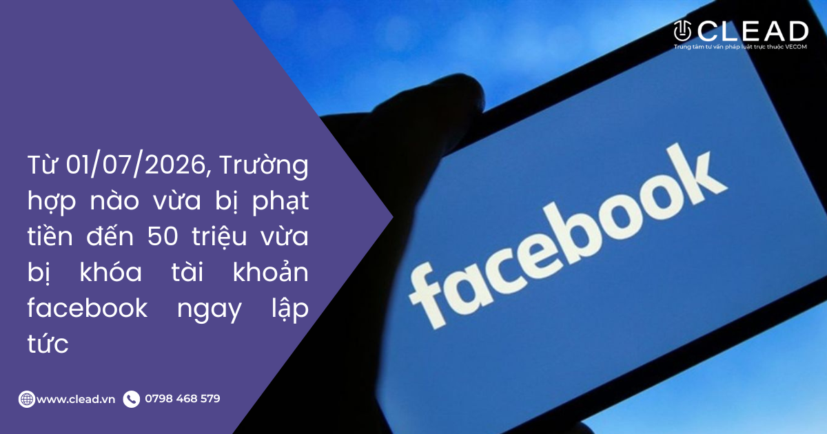 Từ 01/07/2026, Trường hợp nào vừa bị phạt tiền đến 50 triệu vừa bị khóa tài khoản facebook ngay lập tức