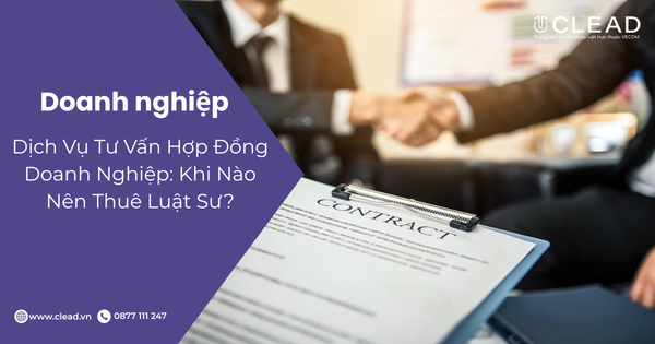 Dịch Vụ Tư Vấn Hợp Đồng Doanh Nghiệp: Khi Nào Nên Thuê Luật Sư?