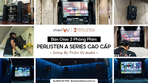 Bàn Giao 3 Phòng Phim Perlisten A Series Cao Cấp - Setup By Thiên Vũ Audio