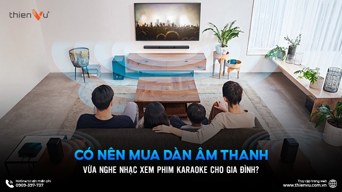 Có Nên Mua Dàn Âm Thanh Vừa Nghe Nhạc Xem Phim Karaoke Cho Gia Đình