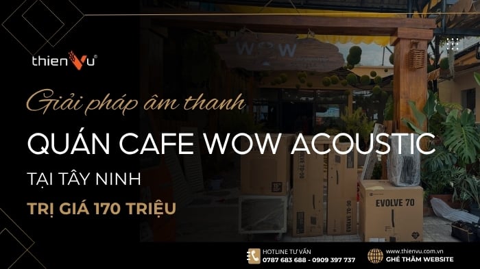 Giải Pháp Âm Thanh Quán Cafe Wow Acoustic 170 Triệu Tại Tây Ninh