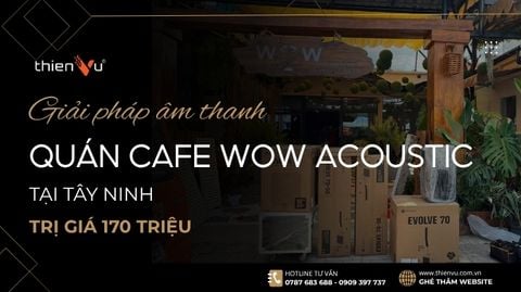Giải Pháp Âm Thanh Quán Cafe Wow Acoustic 170 Triệu Tại Tây Ninh