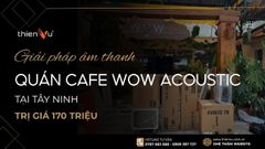 Giải Pháp Âm Thanh Quán Cafe Wow Acoustic 170 Triệu Tại Tây Ninh