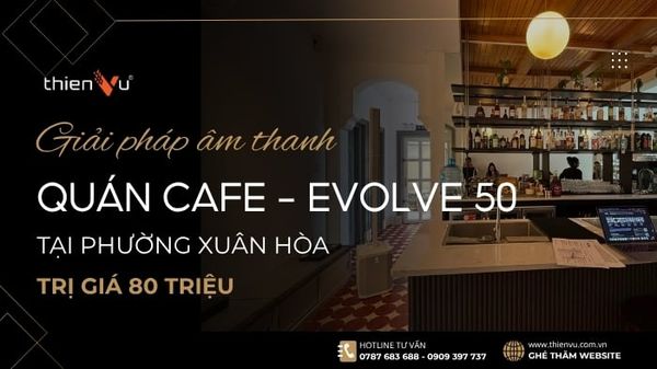 Giải Pháp Âm Thanh Cafe Tempo House - Electrovoice Evolve 50 Tại Phường Xuân Hòa