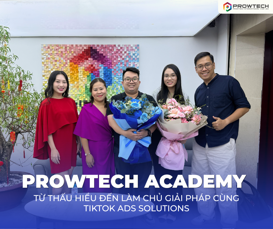 PROWTECH ACADEMY | TỪ THẤU HIỂU ĐẾN LÀM CHỦ GIẢI PHÁP CÙNG TIKTOK ADS SOLUTIONS