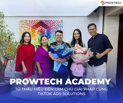 PROWTECH ACADEMY | TỪ THẤU HIỂU ĐẾN LÀM CHỦ GIẢI PHÁP CÙNG TIKTOK ADS SOLUTIONS