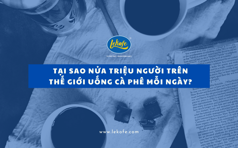 Tại sao hơn NỬA TRIỆU NGƯỜI trên thế giới uống cà phê mỗi ngày?