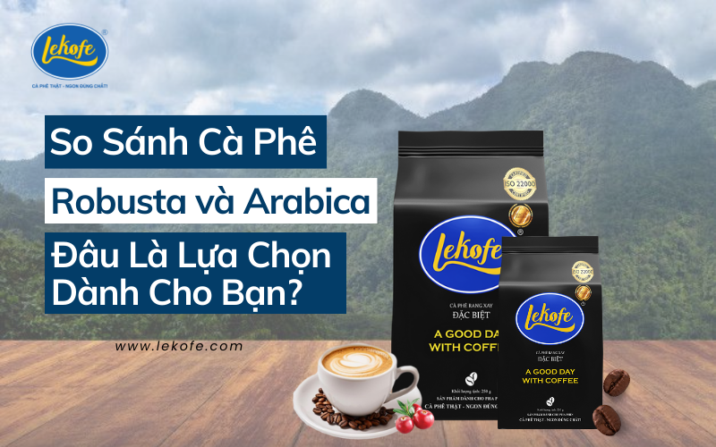 So Sánh Cà Phê Robusta và Arabica – Đâu Là Lựa Chọn Dành Cho Bạn?