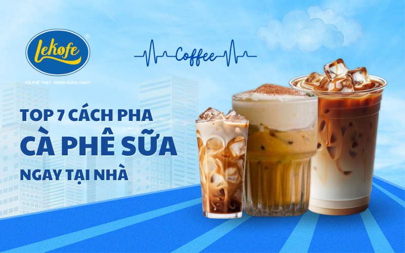 7 Cách Pha Cà Phê Sữa Thơm Ngon Tại Nhà
