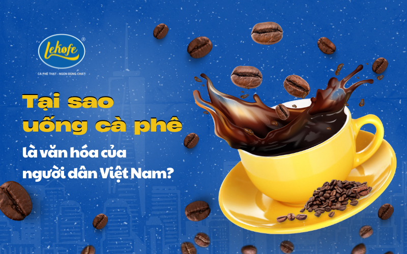 Tại sao uống cà phê là văn hóa của người dân Việt Nam?