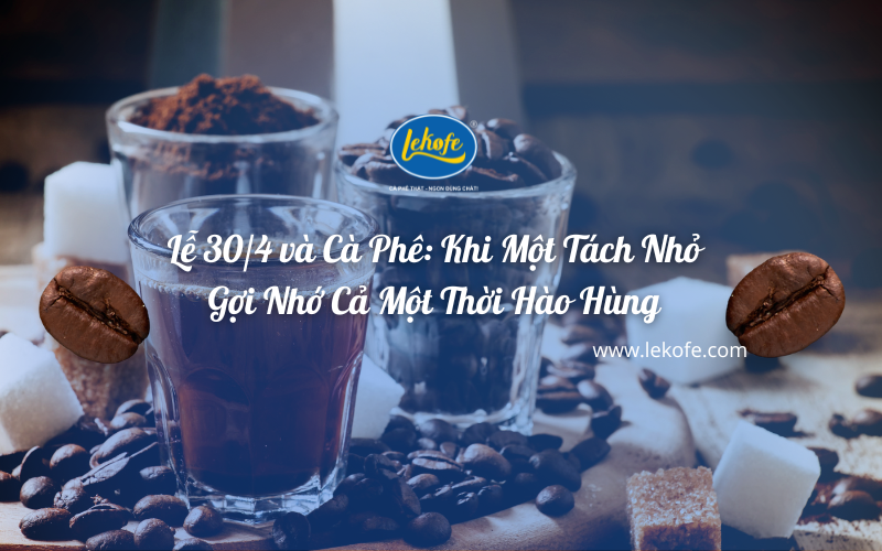 Lễ 30/4 và Cà Phê: Khi Một Tách Nhỏ Gợi Nhớ Cả Một Thời Hào Hùng
