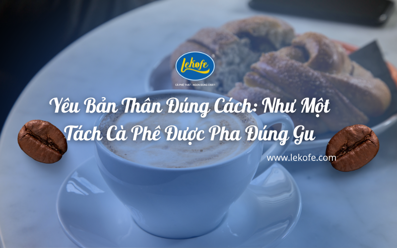 Yêu Bản Thân Đúng Cách: Như Một Tách Cà Phê Được Pha Đúng Gu