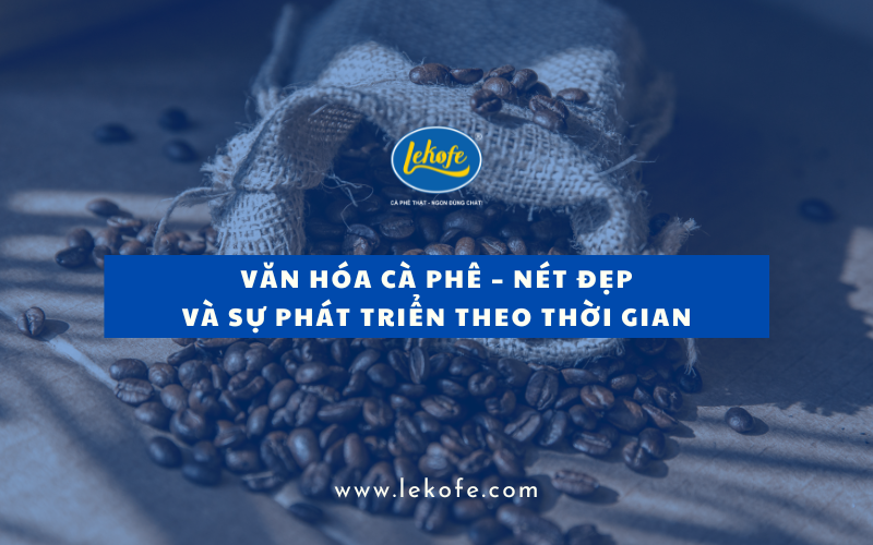 Văn hóa cà phê – Nét đẹp và sự phát triển theo thời gian