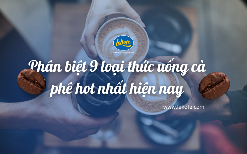 Phân biệt 9 loại thức uống cà phê hot nhất hiện nay
