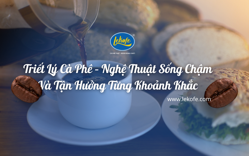 Triết Lý Cà Phê – Nghệ Thuật Sống Chậm Và Tận Hưởng Từng Khoảnh Khắc