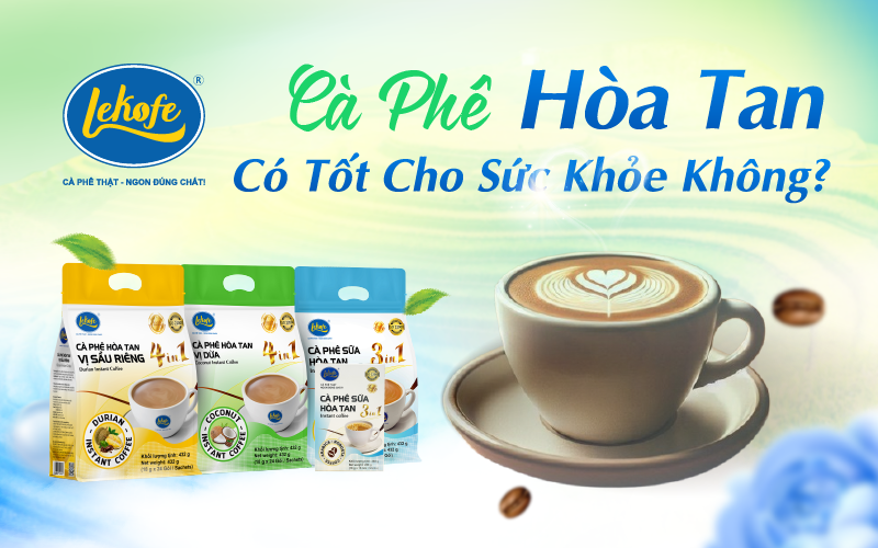 Cà Phê Hòa Tan Là Gì? Uống Cà Phê Hòa Tan Có Tốt Cho Sức Khỏe Không?