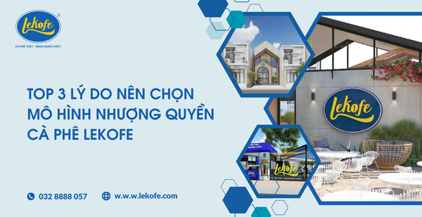Top 3 lý do nên chọn mô hình nhượng quyền cà phê tại Lekofe