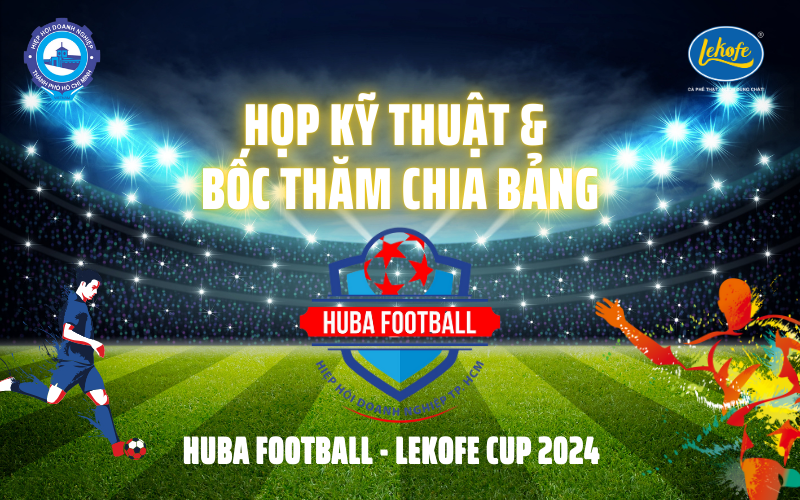 Họp Báo Kỹ Thuật & Bốc Thăm Chia Bảng Huba Football - Lekofe Cup 2024