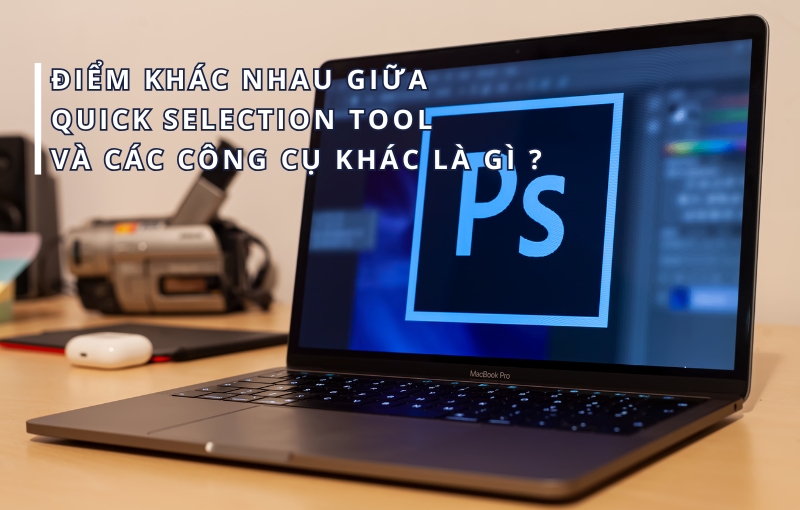 Điểm khác nhau giữa công cụ Quick Selection Tool và các công cụ khác