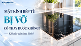 Mặt kính bếp từ bị vỡ có thay được không. Khi nào cần thay?